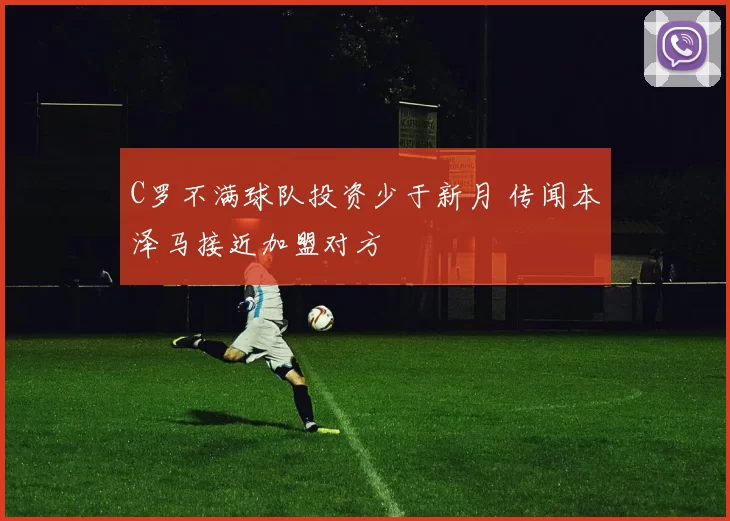 C罗不满球队投资少于新月 传闻本泽马接近加盟对方